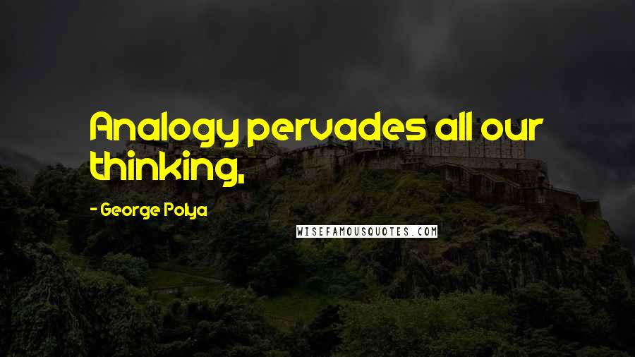 George Polya Quotes: Analogy pervades all our thinking,