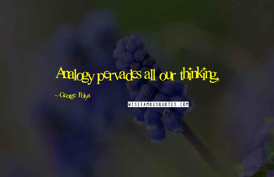 George Polya Quotes: Analogy pervades all our thinking,