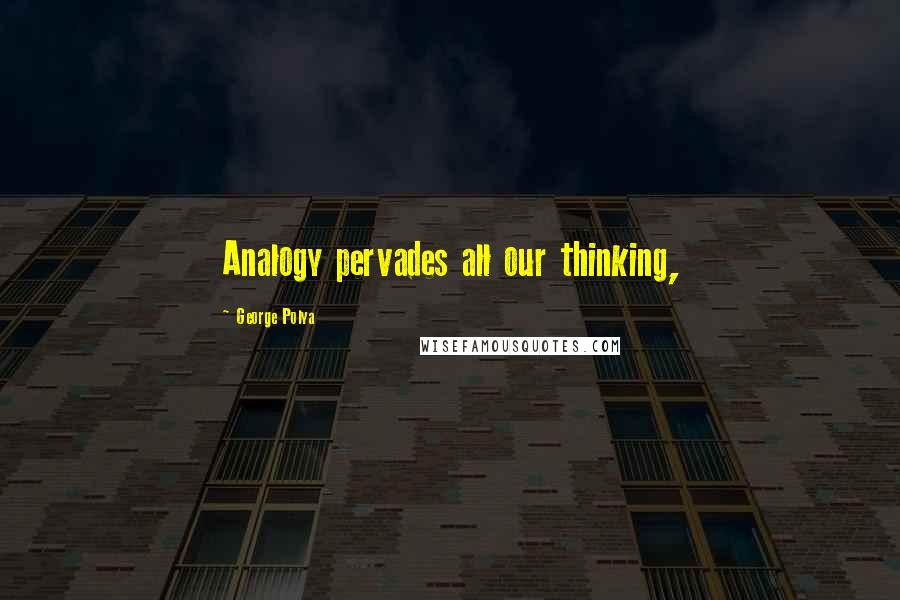 George Polya Quotes: Analogy pervades all our thinking,