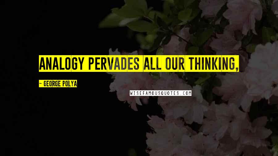 George Polya Quotes: Analogy pervades all our thinking,