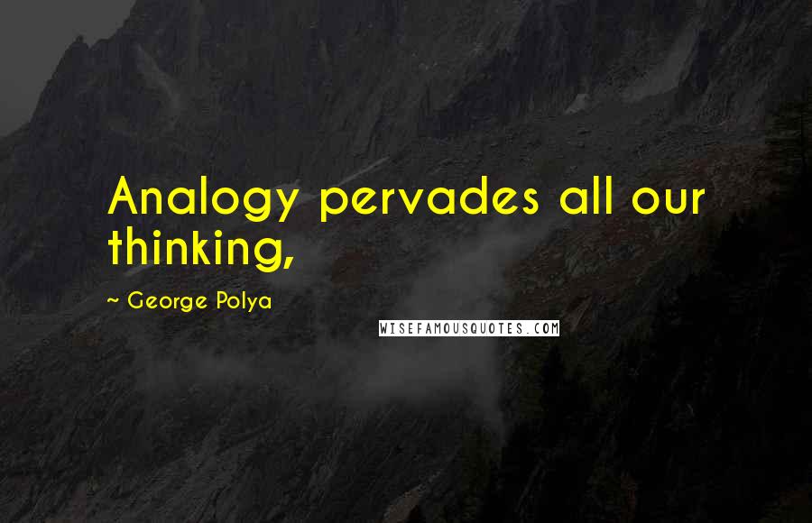 George Polya Quotes: Analogy pervades all our thinking,