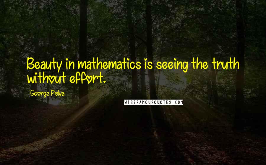 George Polya Quotes: Beauty in mathematics is seeing the truth without effort.