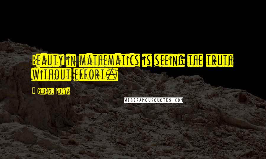 George Polya Quotes: Beauty in mathematics is seeing the truth without effort.
