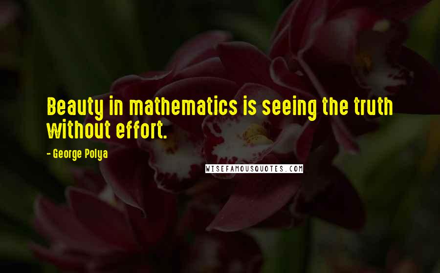 George Polya Quotes: Beauty in mathematics is seeing the truth without effort.