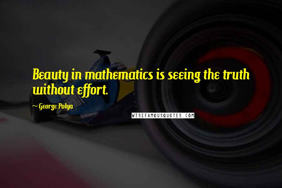 George Polya Quotes: Beauty in mathematics is seeing the truth without effort.