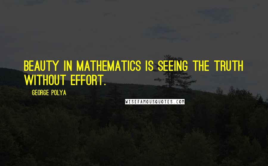 George Polya Quotes: Beauty in mathematics is seeing the truth without effort.