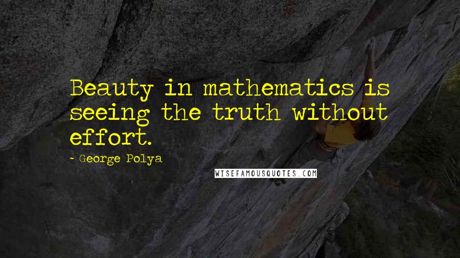 George Polya Quotes: Beauty in mathematics is seeing the truth without effort.