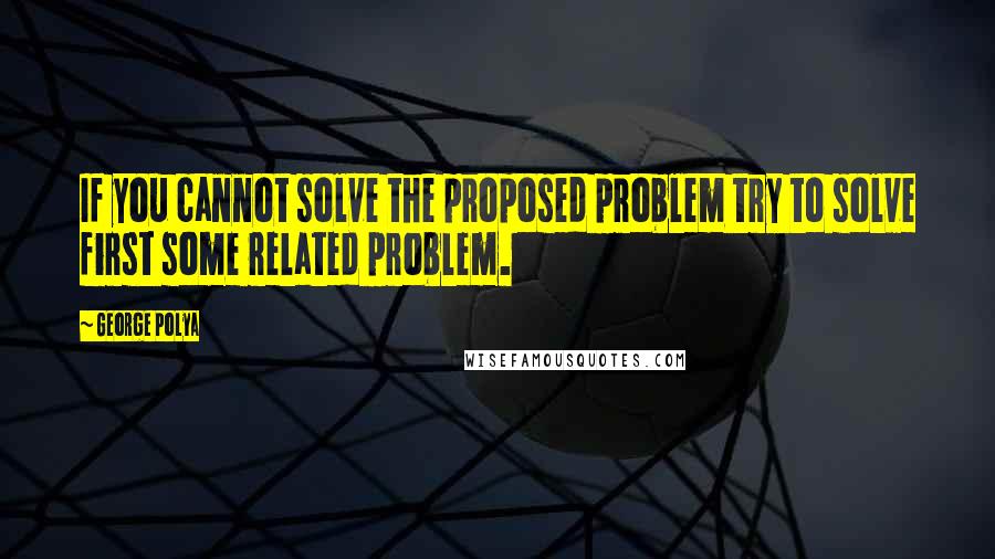 George Polya Quotes: If you cannot solve the proposed problem try to solve first some related problem.