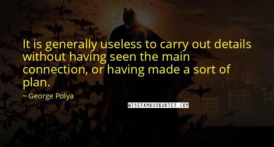 George Polya Quotes: It is generally useless to carry out details without having seen the main connection, or having made a sort of plan.