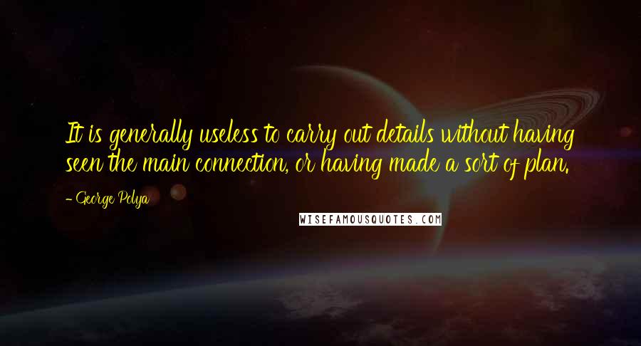 George Polya Quotes: It is generally useless to carry out details without having seen the main connection, or having made a sort of plan.