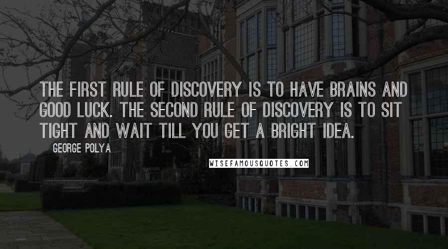 George Polya Quotes: The first rule of discovery is to have brains and good luck. The second rule of discovery is to sit tight and wait till you get a bright idea.