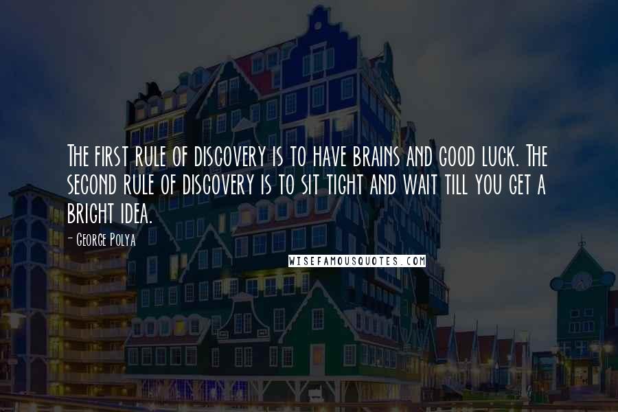 George Polya Quotes: The first rule of discovery is to have brains and good luck. The second rule of discovery is to sit tight and wait till you get a bright idea.