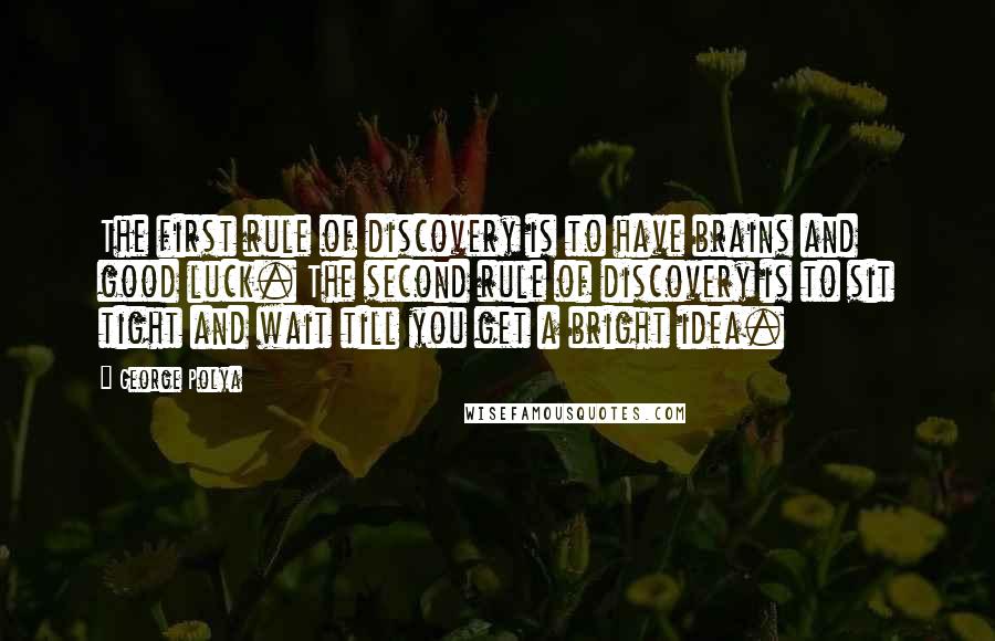 George Polya Quotes: The first rule of discovery is to have brains and good luck. The second rule of discovery is to sit tight and wait till you get a bright idea.