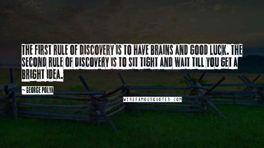 George Polya Quotes: The first rule of discovery is to have brains and good luck. The second rule of discovery is to sit tight and wait till you get a bright idea.