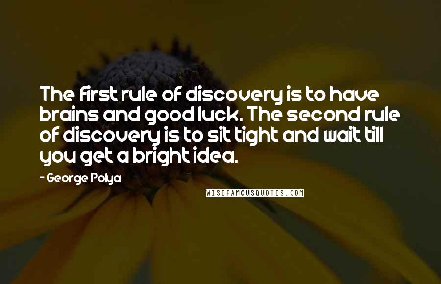 George Polya Quotes: The first rule of discovery is to have brains and good luck. The second rule of discovery is to sit tight and wait till you get a bright idea.