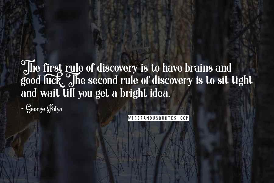 George Polya Quotes: The first rule of discovery is to have brains and good luck. The second rule of discovery is to sit tight and wait till you get a bright idea.