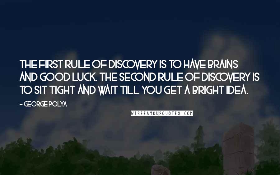 George Polya Quotes: The first rule of discovery is to have brains and good luck. The second rule of discovery is to sit tight and wait till you get a bright idea.