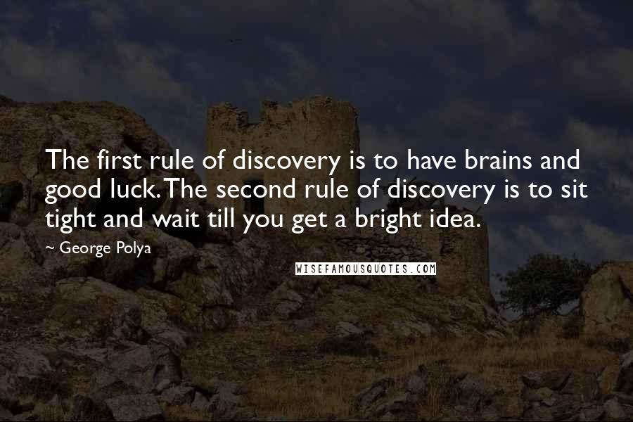 George Polya Quotes: The first rule of discovery is to have brains and good luck. The second rule of discovery is to sit tight and wait till you get a bright idea.