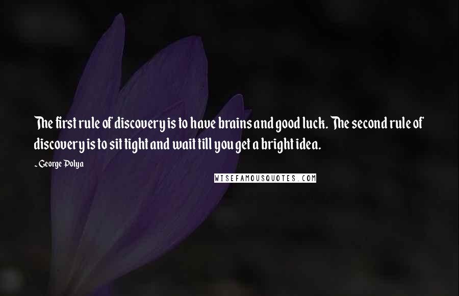 George Polya Quotes: The first rule of discovery is to have brains and good luck. The second rule of discovery is to sit tight and wait till you get a bright idea.