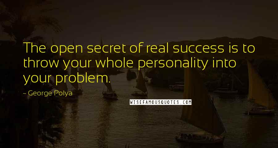 George Polya Quotes: The open secret of real success is to throw your whole personality into your problem.