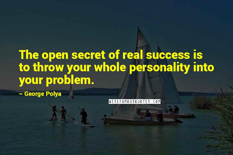 George Polya Quotes: The open secret of real success is to throw your whole personality into your problem.
