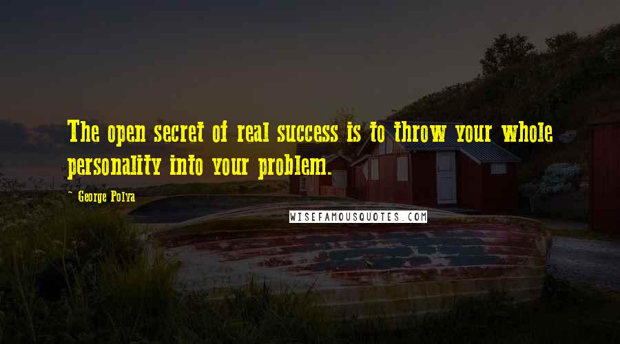 George Polya Quotes: The open secret of real success is to throw your whole personality into your problem.