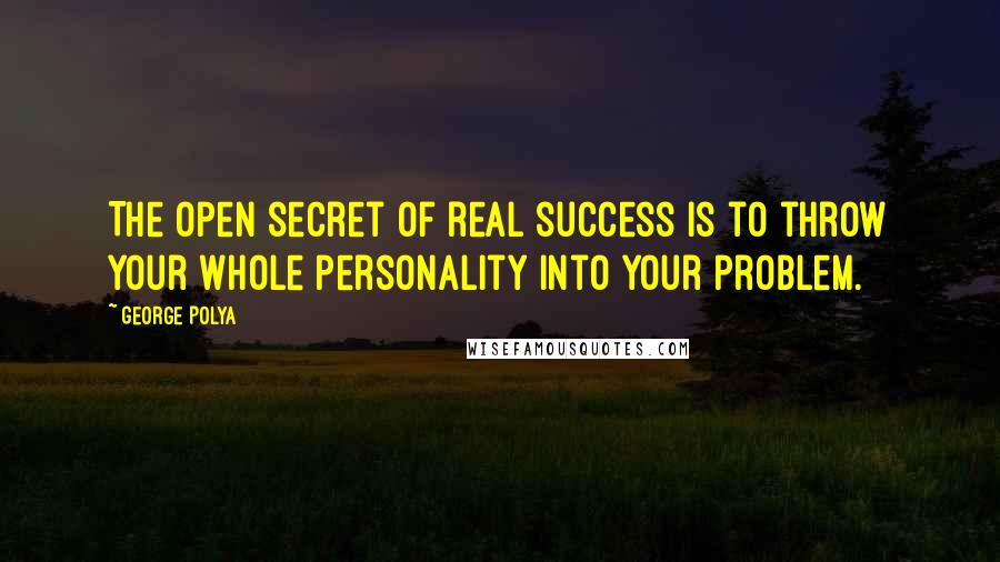 George Polya Quotes: The open secret of real success is to throw your whole personality into your problem.