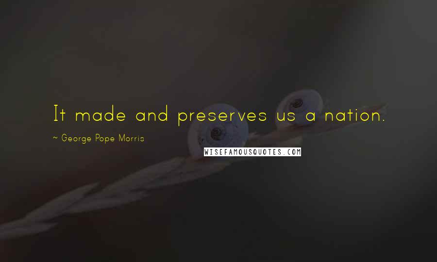 George Pope Morris Quotes: It made and preserves us a nation.