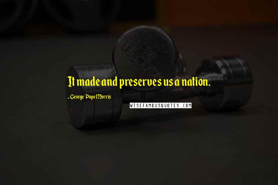 George Pope Morris Quotes: It made and preserves us a nation.