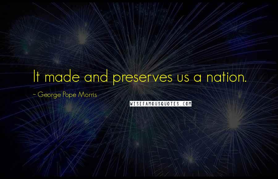 George Pope Morris Quotes: It made and preserves us a nation.