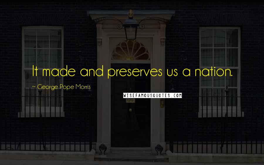 George Pope Morris Quotes: It made and preserves us a nation.