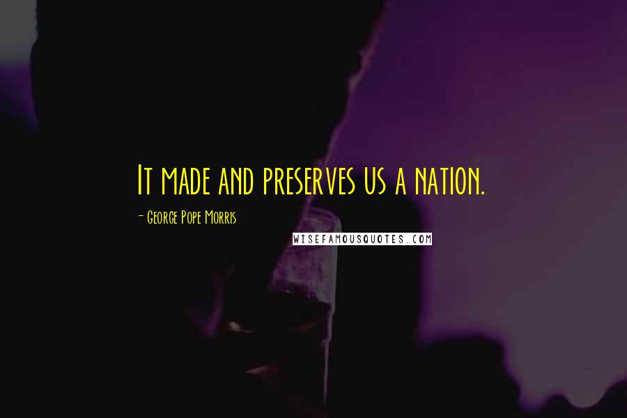 George Pope Morris Quotes: It made and preserves us a nation.