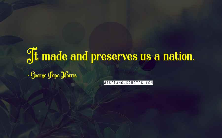 George Pope Morris Quotes: It made and preserves us a nation.