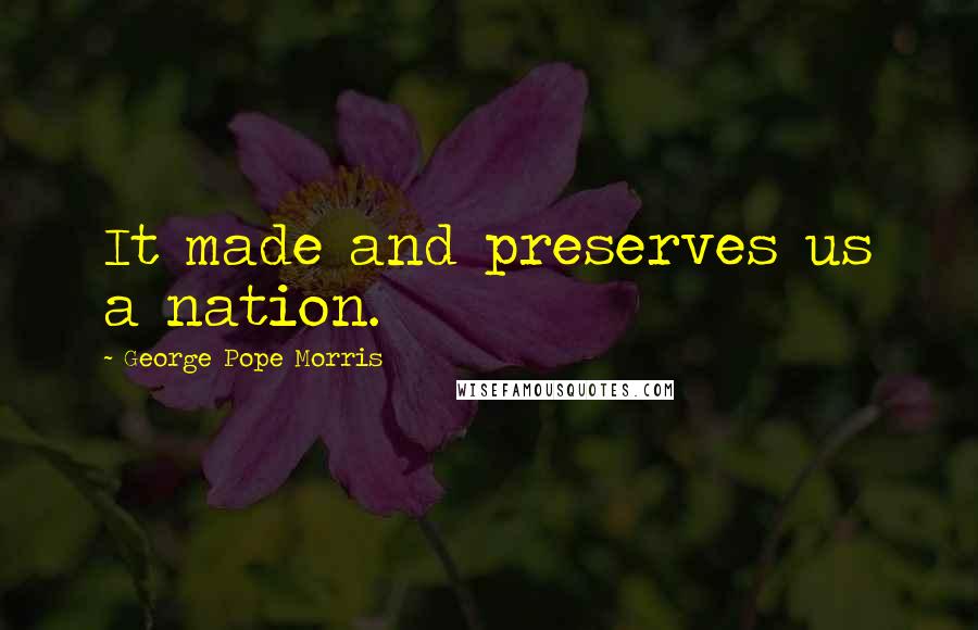 George Pope Morris Quotes: It made and preserves us a nation.