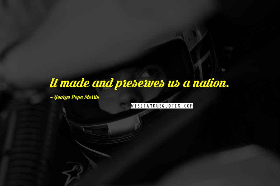George Pope Morris Quotes: It made and preserves us a nation.