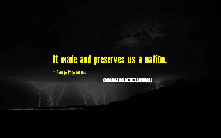 George Pope Morris Quotes: It made and preserves us a nation.