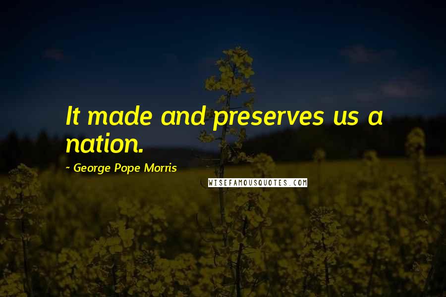 George Pope Morris Quotes: It made and preserves us a nation.