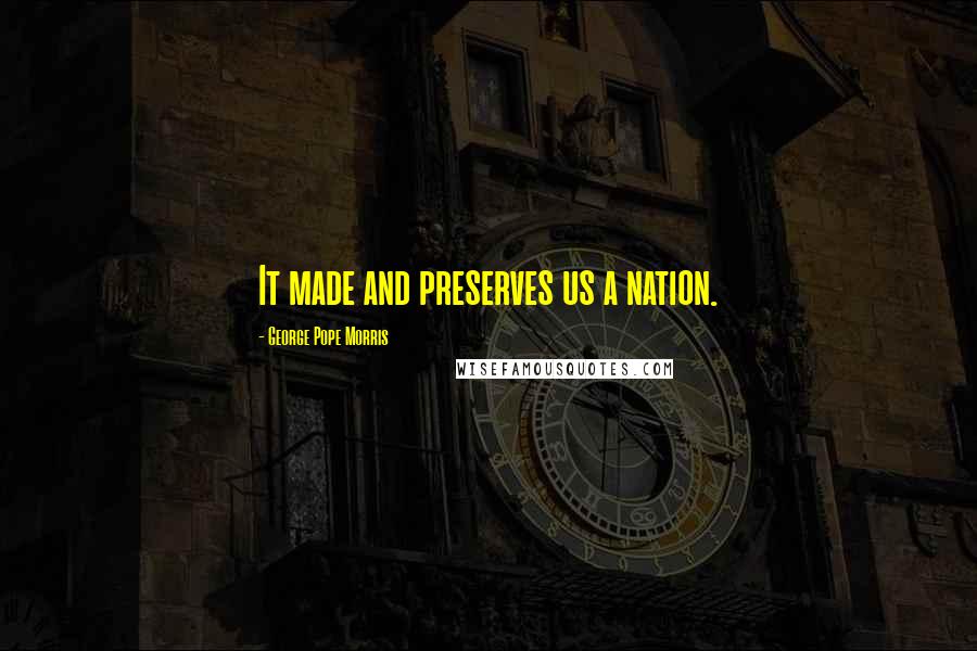 George Pope Morris Quotes: It made and preserves us a nation.