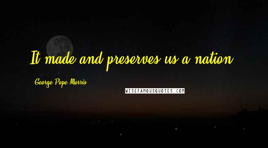 George Pope Morris Quotes: It made and preserves us a nation.