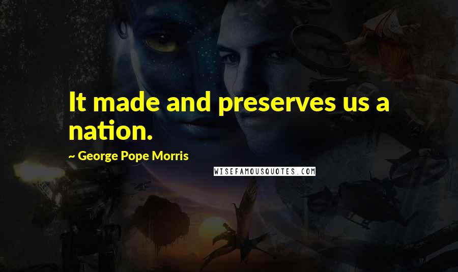 George Pope Morris Quotes: It made and preserves us a nation.