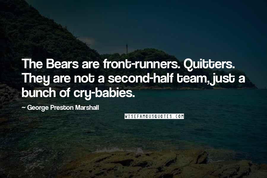 George Preston Marshall Quotes: The Bears are front-runners. Quitters. They are not a second-half team, just a bunch of cry-babies.