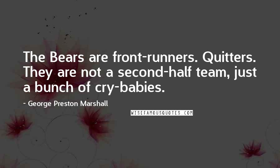 George Preston Marshall Quotes: The Bears are front-runners. Quitters. They are not a second-half team, just a bunch of cry-babies.