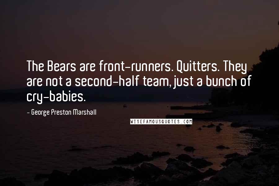 George Preston Marshall Quotes: The Bears are front-runners. Quitters. They are not a second-half team, just a bunch of cry-babies.