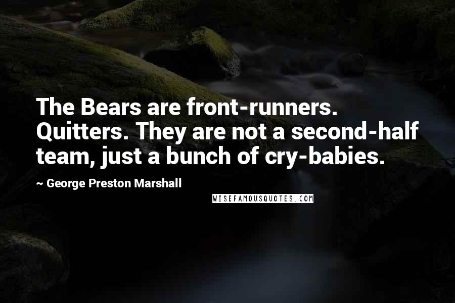 George Preston Marshall Quotes: The Bears are front-runners. Quitters. They are not a second-half team, just a bunch of cry-babies.