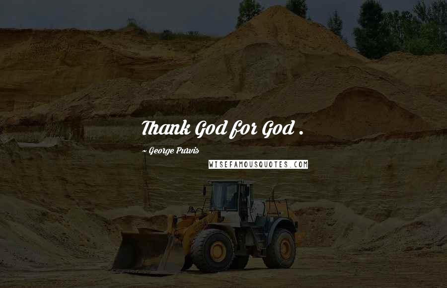 George Purvis Quotes: Thank God for God .