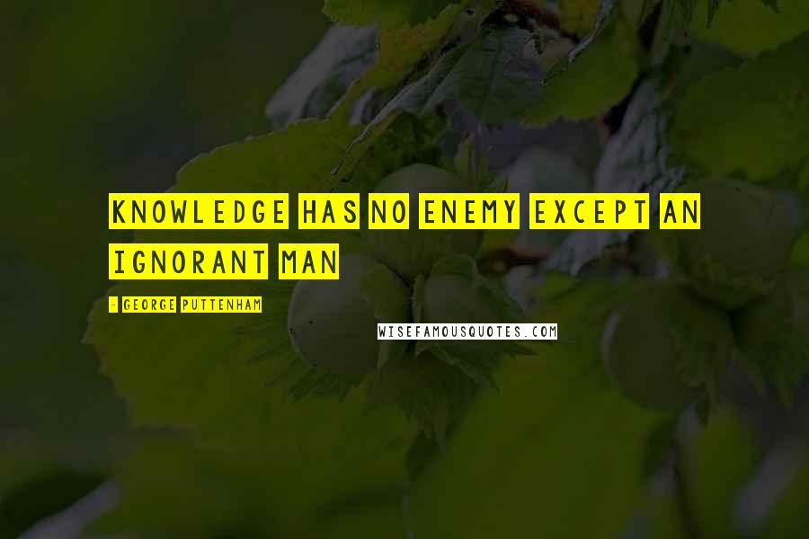 George Puttenham Quotes: Knowledge has no enemy except an ignorant man