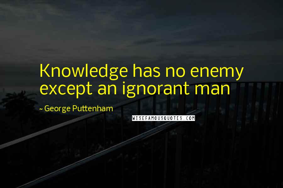 George Puttenham Quotes: Knowledge has no enemy except an ignorant man