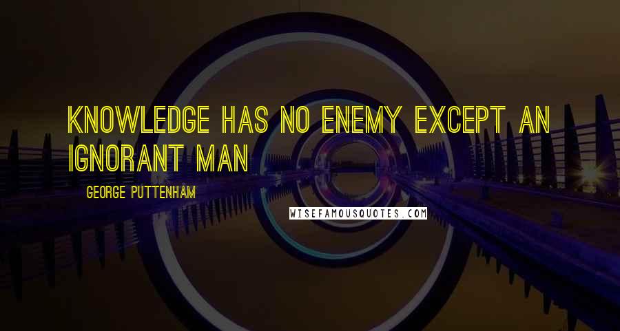 George Puttenham Quotes: Knowledge has no enemy except an ignorant man
