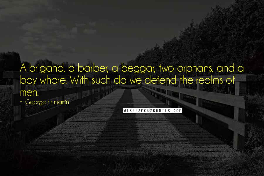 George R R Martin Quotes: A brigand, a barber, a beggar, two orphans, and a boy whore. With such do we defend the realms of men.