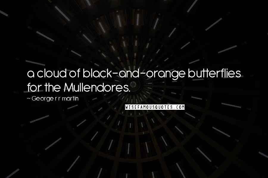 George R R Martin Quotes: a cloud of black-and-orange butterflies for the Mullendores.